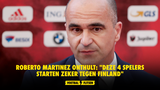 Roberto Martinez onthult: "Deze 4 spelers starten zeker tegen Finland"
