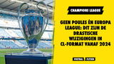 Geen poules én Europa League: dit zijn de DRASTISCHE wijzigingen in CL-format vanaf 2024