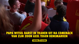 Papa Witsel barst in tranen uit na comeback van zijn zoon Axel tegen Denemarken