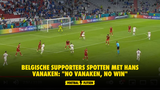 Belgische supporters spotten met Hans Vanaken: "No Vanaken, no win"
