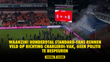 WAANZIN! Honderdtal Standard-fans rennen veld op richting Charleroi-vak, geen politie te bespeuren