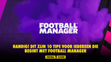 Handig! Dit zijn 10 tips voor iedereen die begint met Football Manager