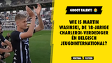 Wie is Martin Wasinski, de 18-jarige Charleroi-verdediger én Belgisch jeugdinternational?