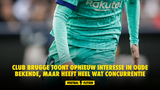 Club Brugge toont opnieuw interesse in oude bekende, maar heeft heel wat concurrentie