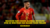 Alle Belgische fans zeggen hetzelfde over de match van Hazard tegen Finland