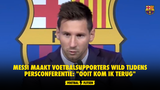Messi maakt voetbalsupporters wild tijdens persconferentie: "Ooit kom ik terug"