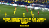 Twitter ENORM LOVEND over ex-Club-target na invalbeurt tegen Villarreal: "He is the best player"